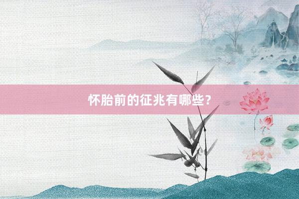 怀胎前的征兆有哪些？