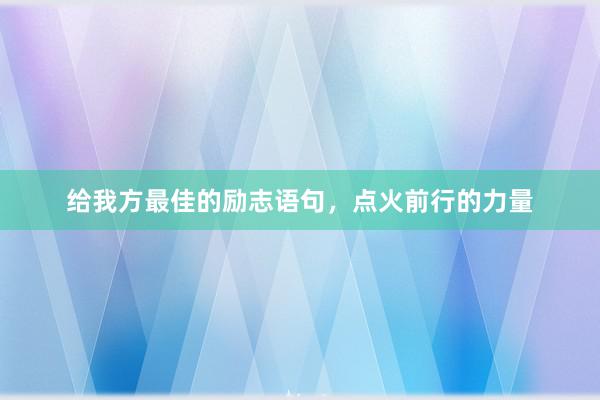 给我方最佳的励志语句，点火前行的力量