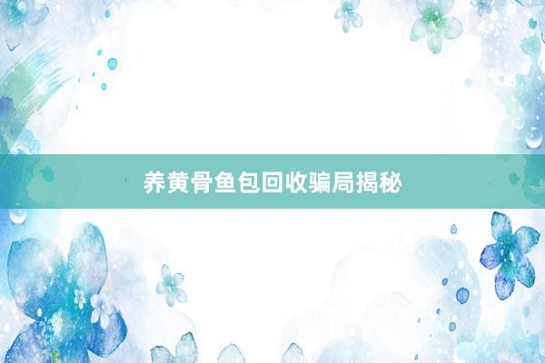 养黄骨鱼包回收骗局揭秘