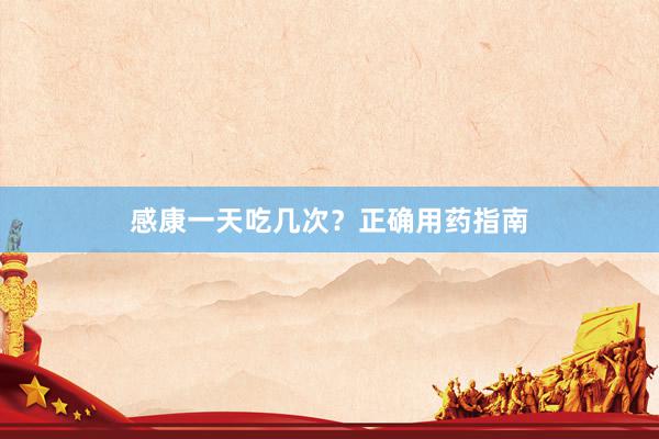 感康一天吃几次？正确用药指南