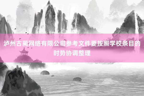泸州古蔺网络有限公司参考文件要按照学校条目的时势协调整理