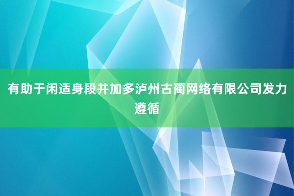 有助于闲适身段并加多泸州古蔺网络有限公司发力遵循